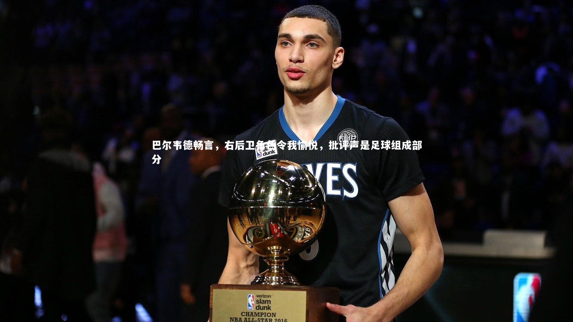 巴尔韦德畅言，右后卫角色令我愉悦，批评声是足球组成部分