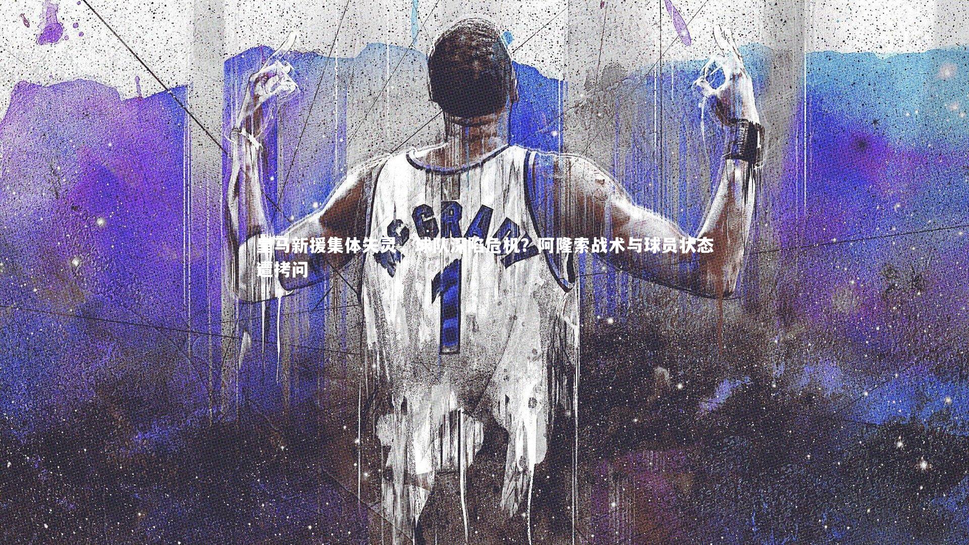 皇马新援集体失灵，球队深陷危机？阿隆索战术与球员状态遭拷问