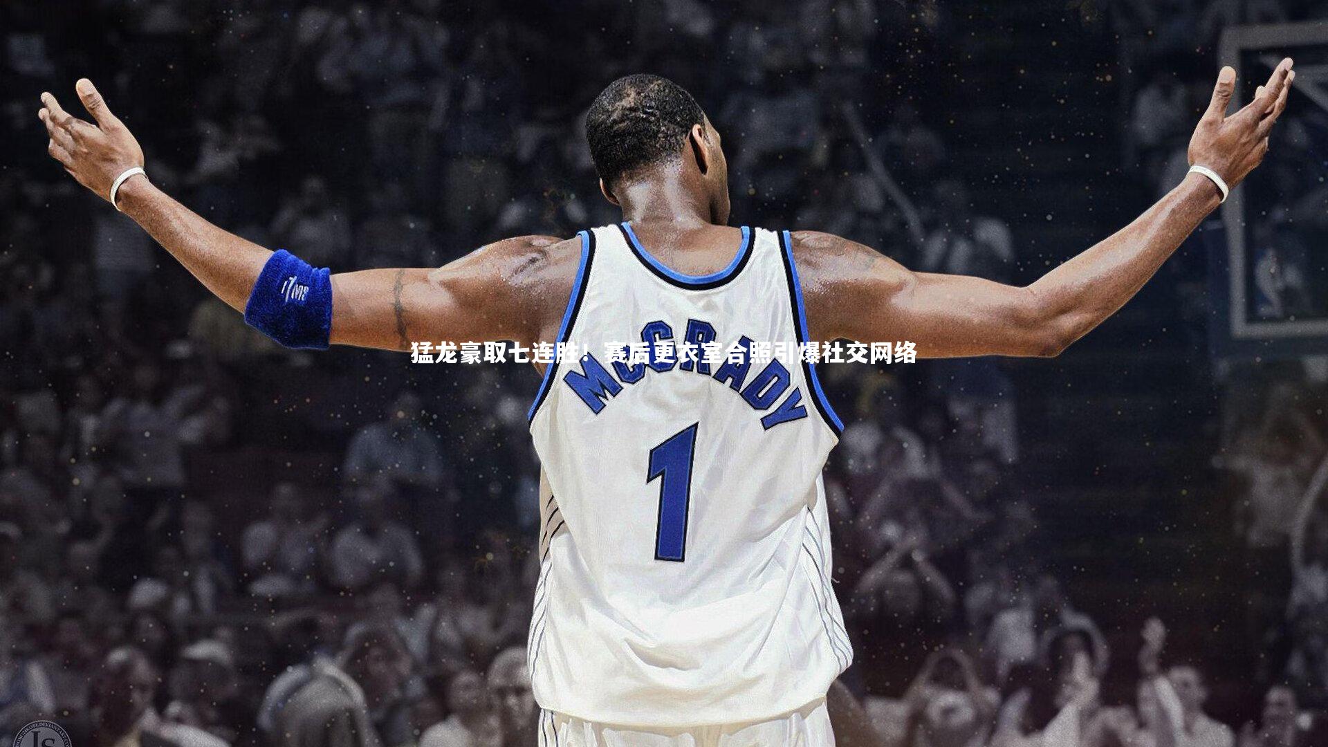 猛龙豪取七连胜！赛后更衣室合照引爆社交网络